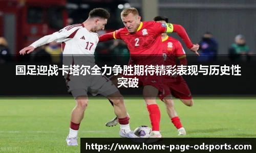 国足迎战卡塔尔全力争胜期待精彩表现与历史性突破